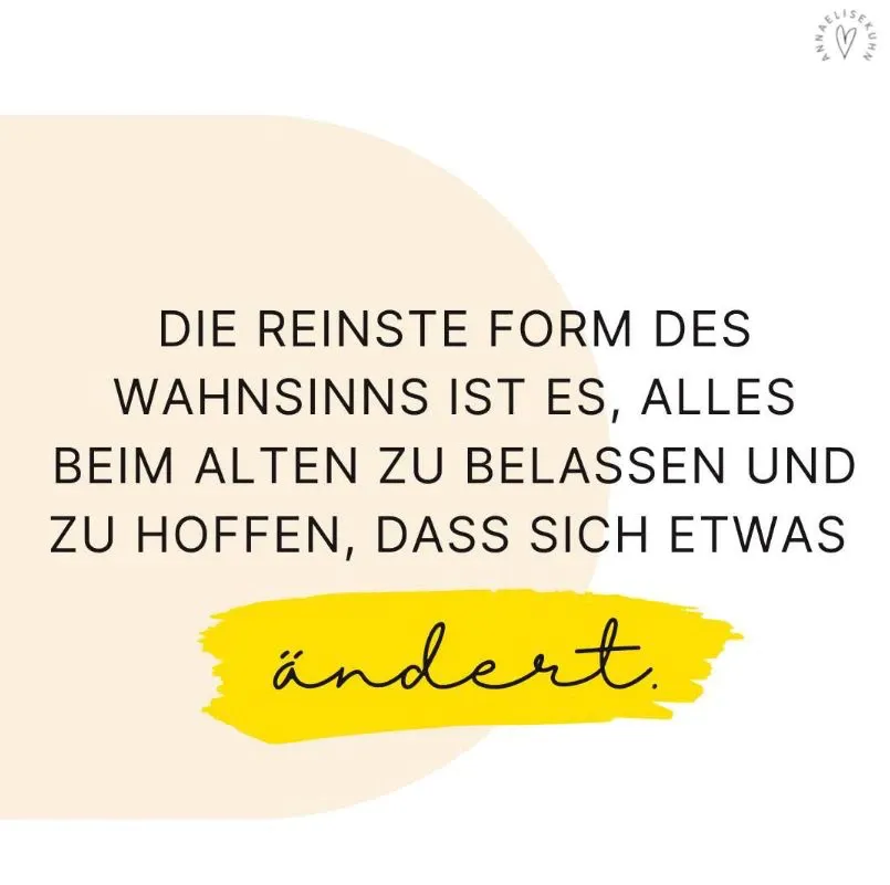 Zitat: Die reinste Form des Wahnsinns ist es, alles beim Alten zu belassen und zu hoffen, dass sich etwas ändert.
